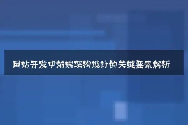 网站开发中前端架构设计的关键要素解析