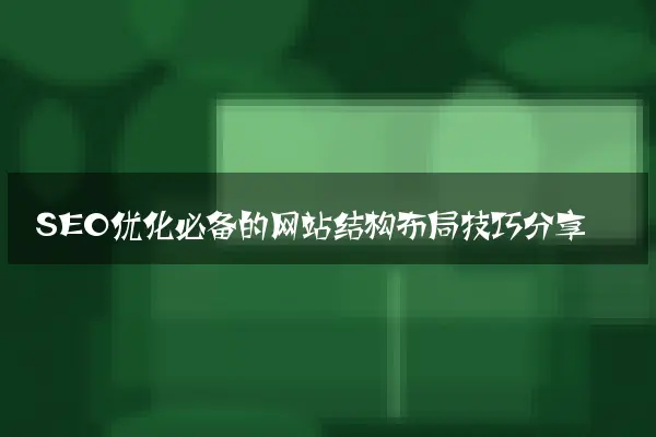 SEO优化必备的网站结构布局技巧分享