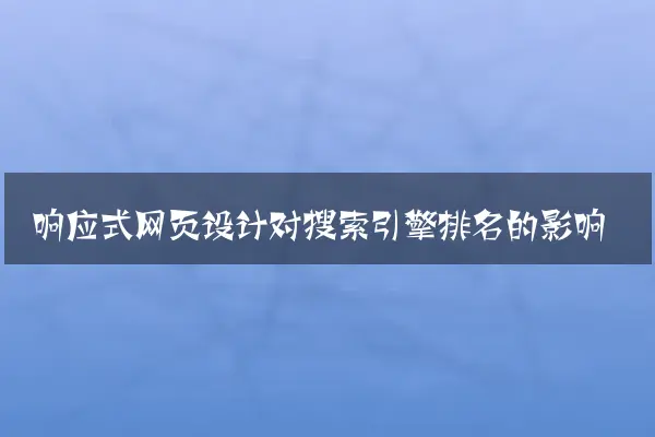 响应式网页设计对搜索引擎排名的影响