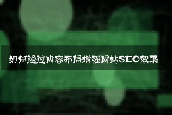 如何通过内容布局增强网站SEO效果