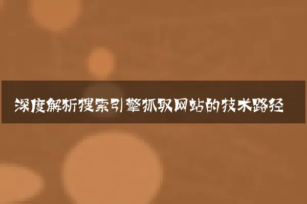 深度解析搜索引擎抓取网站的技术路径
