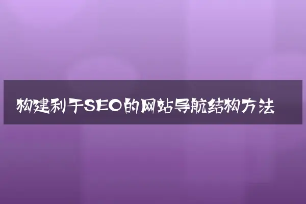 构建利于SEO的网站导航结构方法