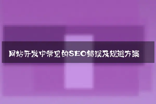 网站开发中常见的SEO错误及规避方案