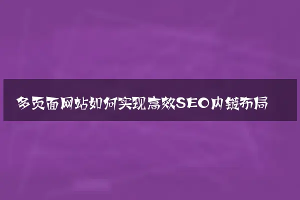 多页面网站如何实现高效SEO内链布局