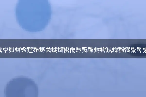 网站开发中如何合理布局关键词密度与页面结构以增强搜索可见性