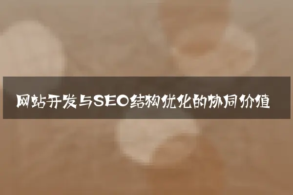 网站开发与SEO结构优化的协同价值