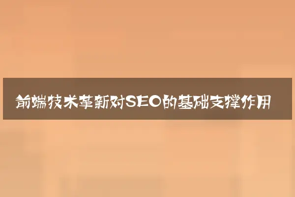 前端技术革新对SEO的基础支撑作用