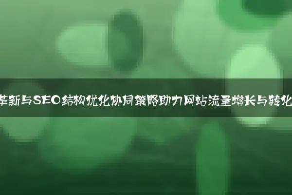 前端技术革新与SEO结构优化协同策略助力网站流量增长与转化提升