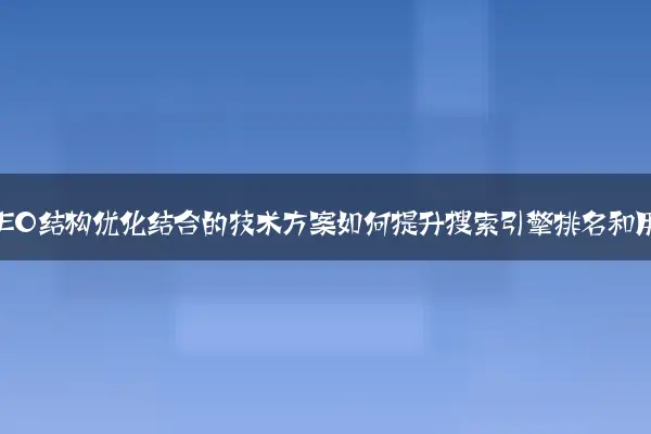 网站开发与SEO结构优化结合的技术方案如何提升搜索引擎排名和用户体验