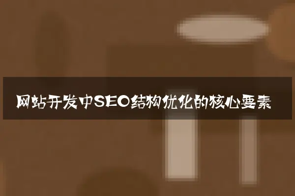 网站开发中SEO结构优化的核心要素