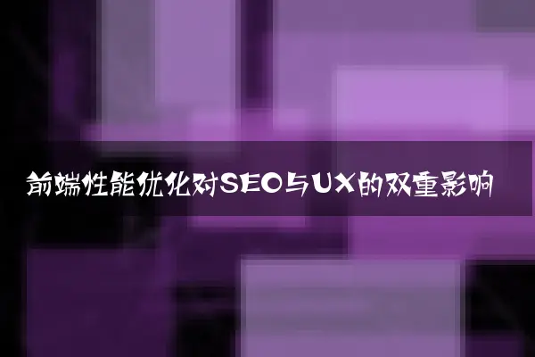 前端性能优化对SEO与UX的双重影响