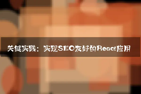 关键实践：实现SEO友好的React应用