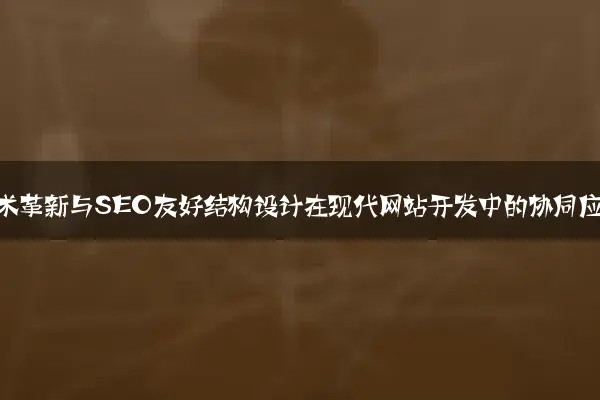 前端技术革新与SEO友好结构设计在现代网站开发中的协同应用