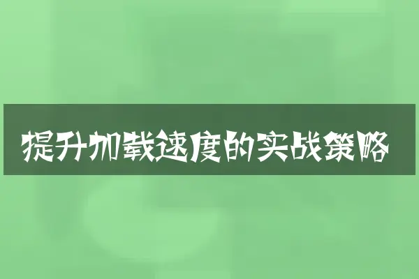 提升加载速度的实战策略