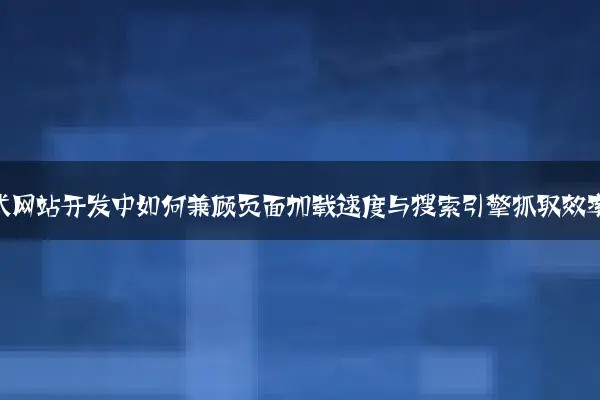 响应式网站开发中如何兼顾页面加载速度与搜索引擎抓取效率