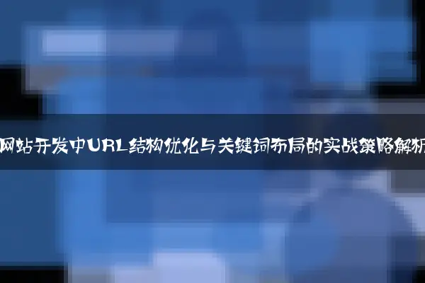 电商网站开发中URL结构优化与关键词布局的实战策略解析