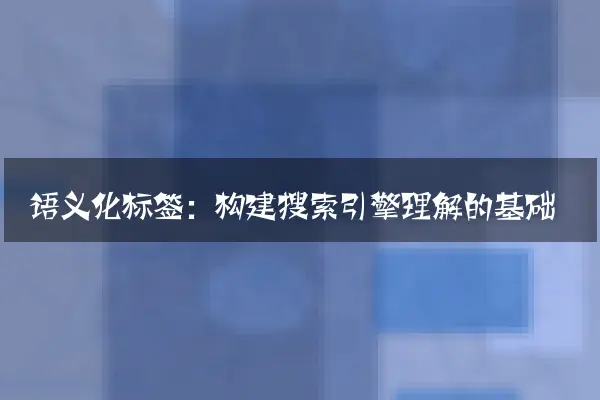 语义化标签：构建搜索引擎理解的基础